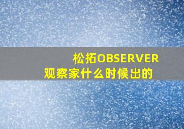 松拓OBSERVER 观察家什么时候出的